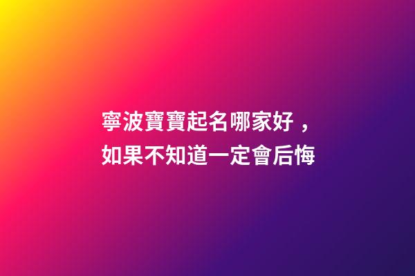 寧波寶寶起名哪家好，如果不知道一定會后悔